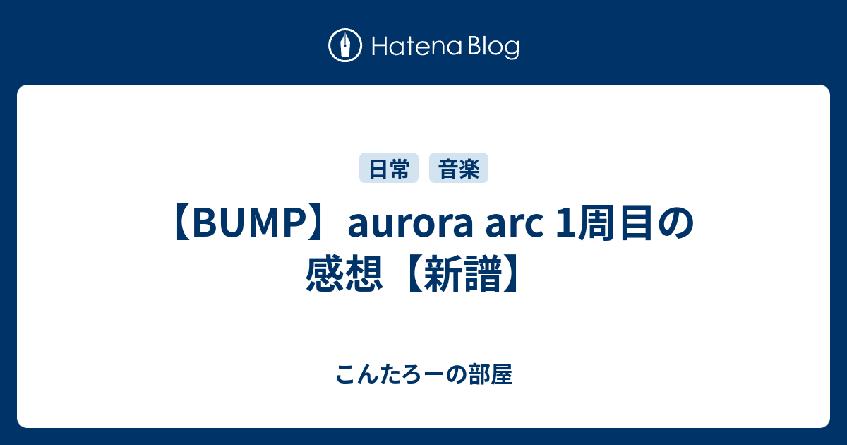 Bump Aurora Arc 1周目の感想 新譜 こんたろーの部屋