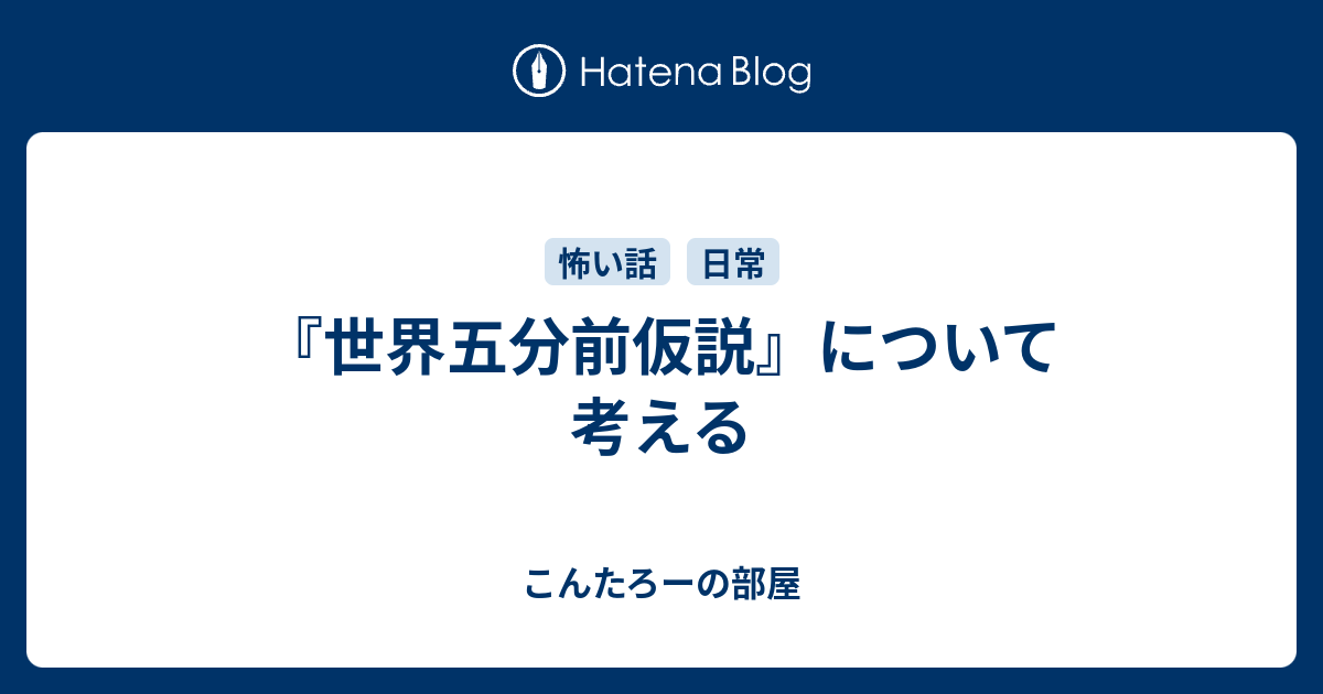 世界五分前仮説 について考える こんたろーの部屋