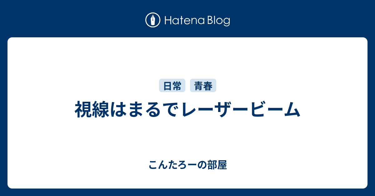 視線はまるでレーザービーム こんたろーの部屋