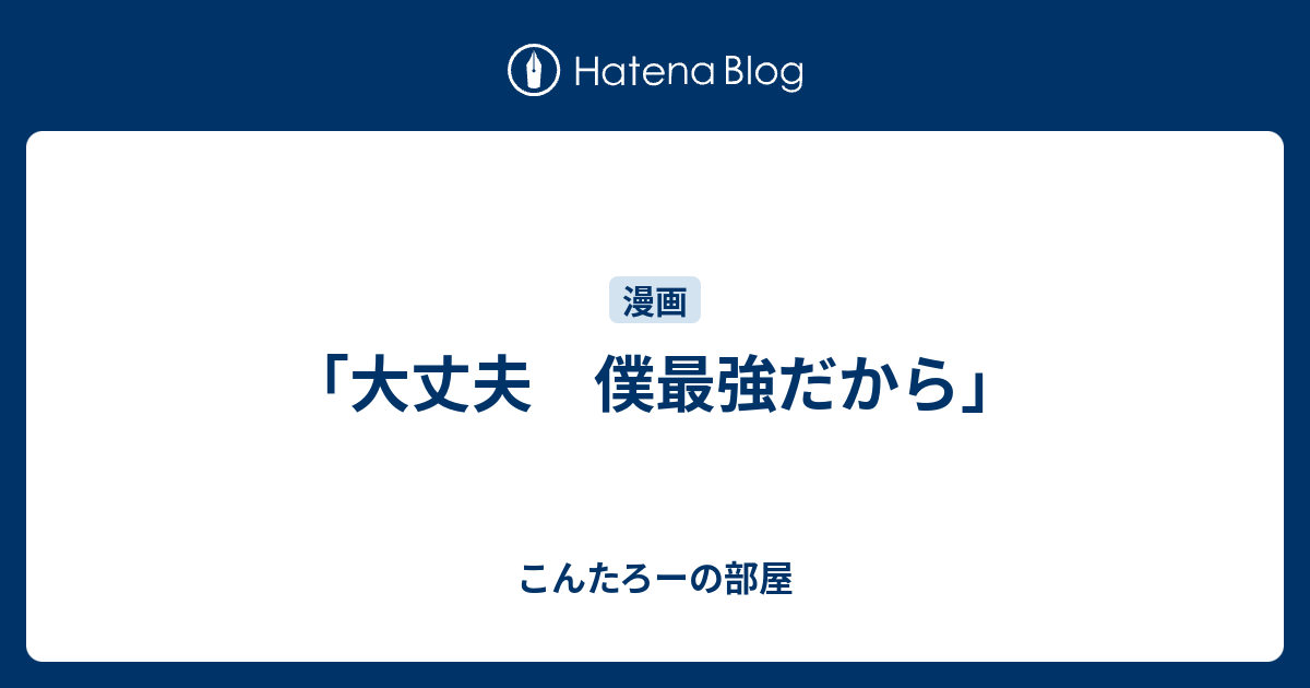 大丈夫 僕最強だから こんたろーの部屋