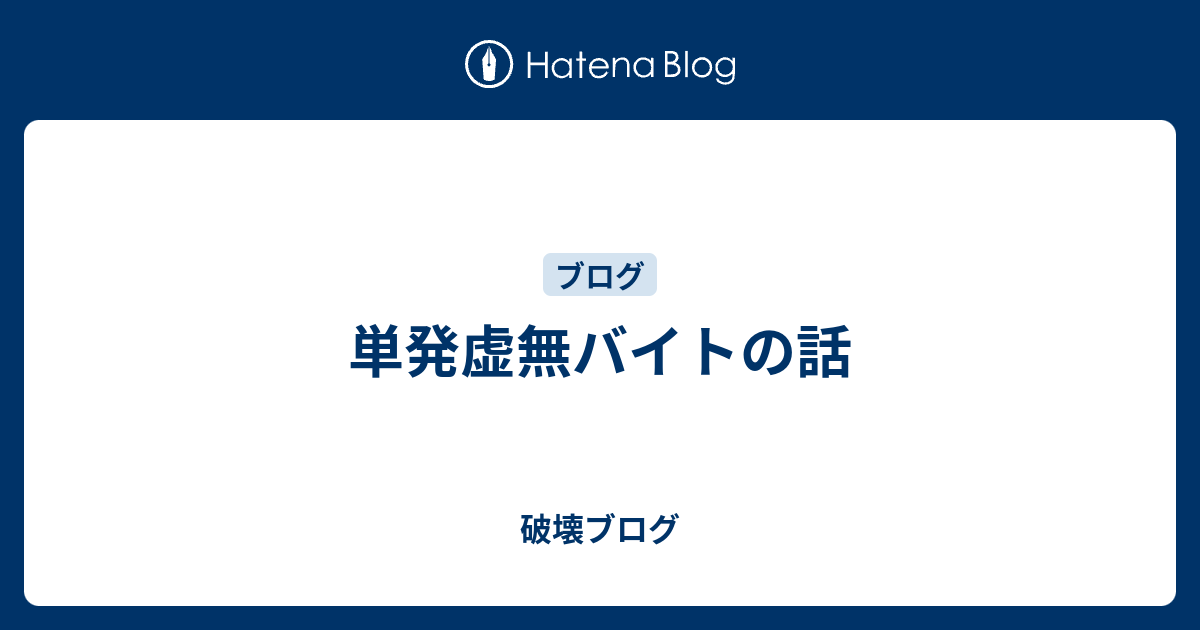 単発虚無バイトの話 破壊ブログ