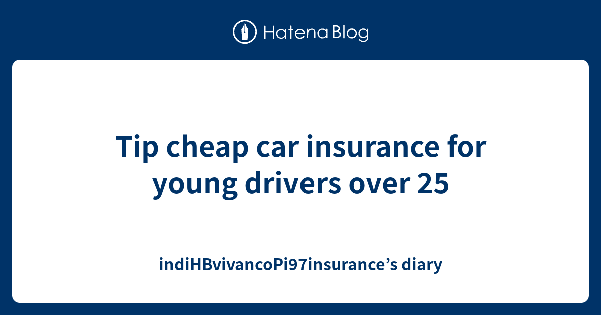 Tip Cheap Car Insurance For Young Drivers Over 25   1534070663