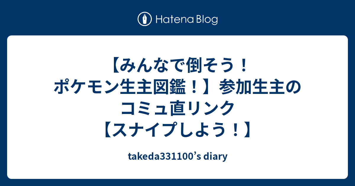 みんなで倒そう ポケモン生主図鑑 参加生主のコミュ直リンク スナイプしよう Takeda S Diary