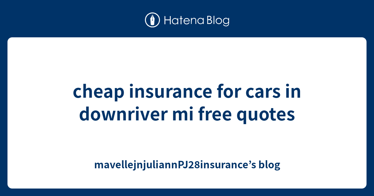 cheap insurance for cars in downriver mi free quotes