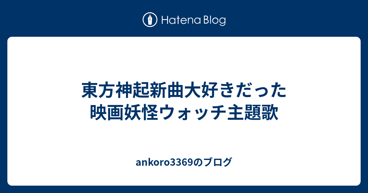 東方神起新曲大好きだった映画妖怪ウォッチ主題歌 Ankoro3369のブログ