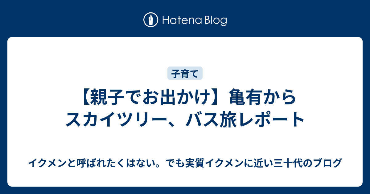 親子でお出かけ 亀有からスカイツリー バス旅レポート イクメンと呼ばれたくはない でも実質イクメンに近い三十代のブログ