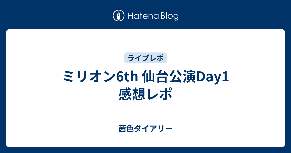 ミリオン6th 仙台公演day1 感想レポ 茜色ダイアリー