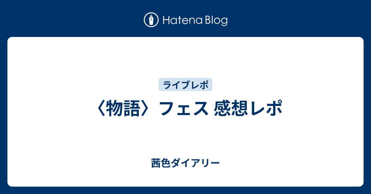 物語 フェス 感想レポ 茜色ダイアリー