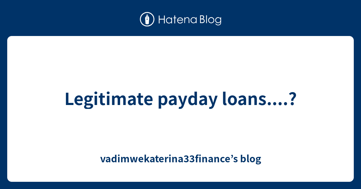 Legitimate payday loans....? vadimwekaterina33finance’s blog