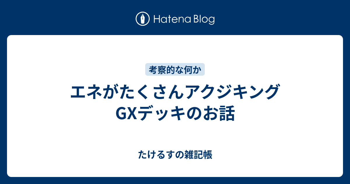 エネがたくさんアクジキングgxデッキのお話 たけるすの雑記帳