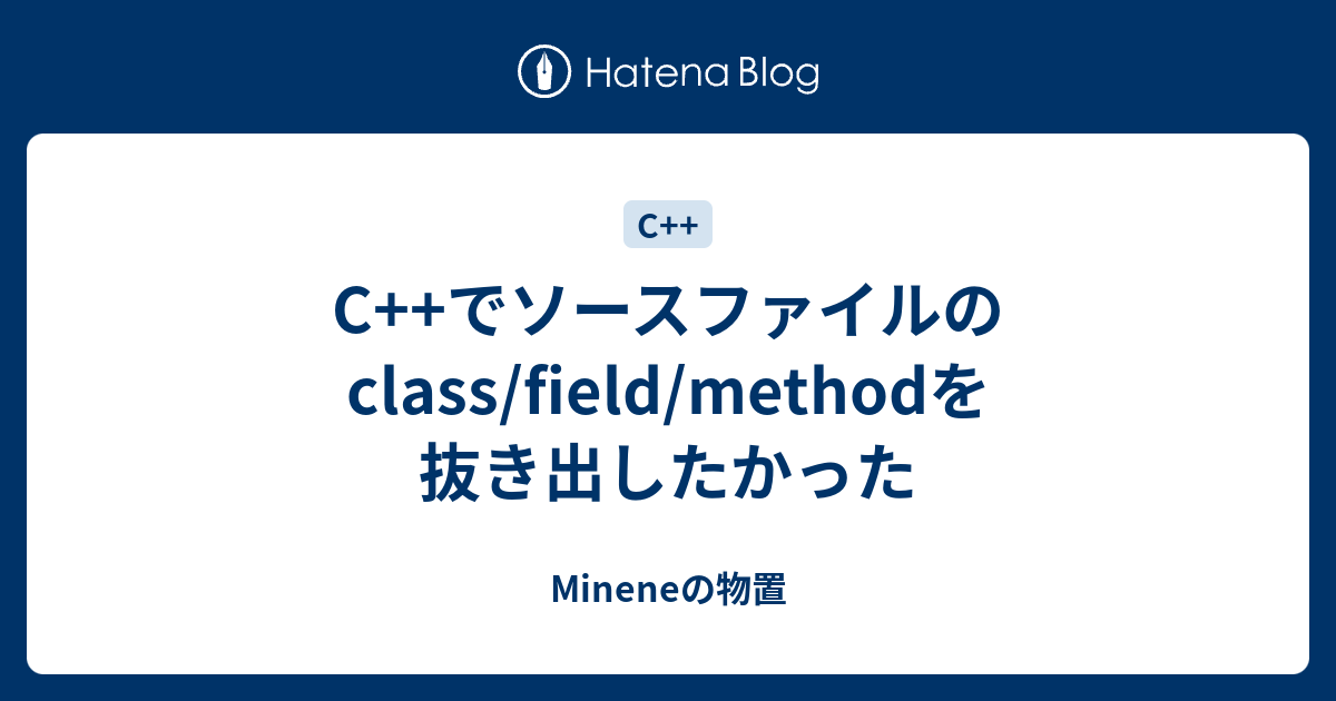 C++でソースファイルのclass/field/methodを抜き出したかった - Mineneの物置