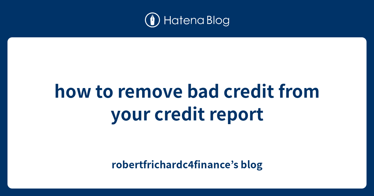 how to remove bad credit from your credit report