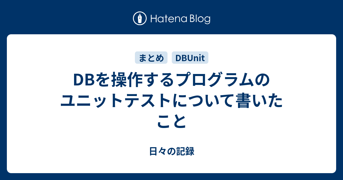 DBを操作するプログラムのユニットテストについて書いたこと - 日々の記録