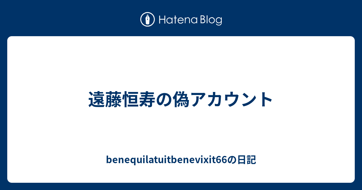 遠藤恒寿の偽アカウント Benequilatuitbenevixit66の日記