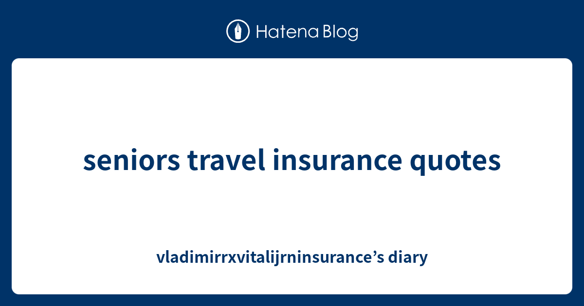 seniors travel insurance quotes - vladimirrxvitalijrninsurance’s diary