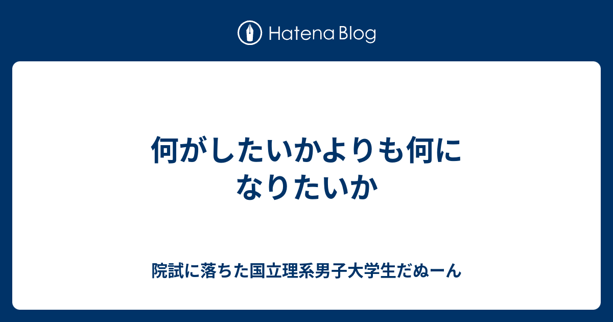 何がしたいかよりも何になりたいか 院試に落ちた国立理系男子大学生だぬーん