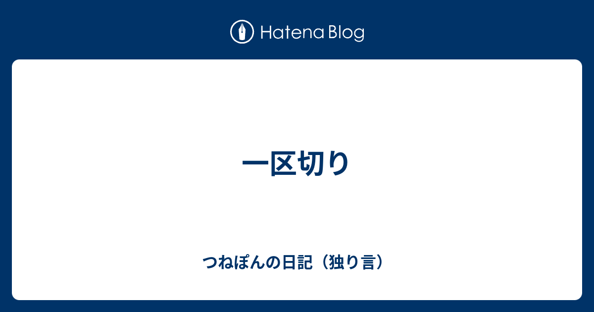 一区切り - つねぽんの日記（独り言）