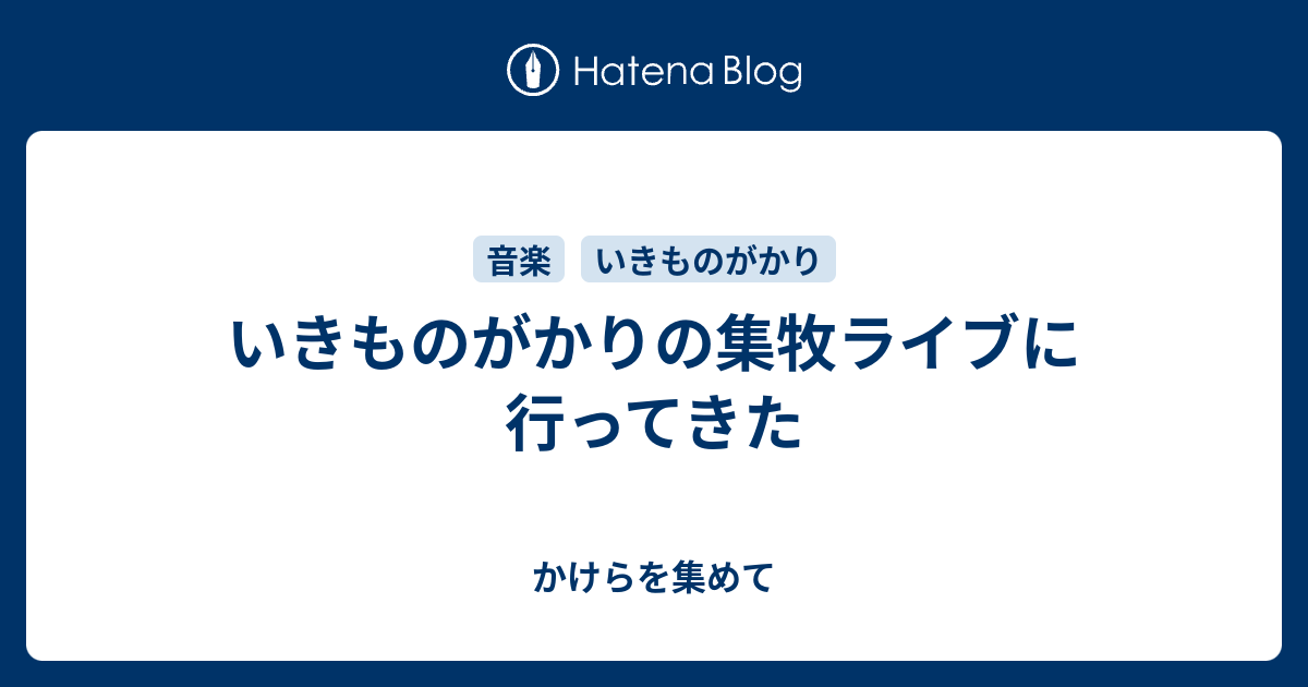 いきものがかりの集牧ライブに行ってきた かけらを集めて