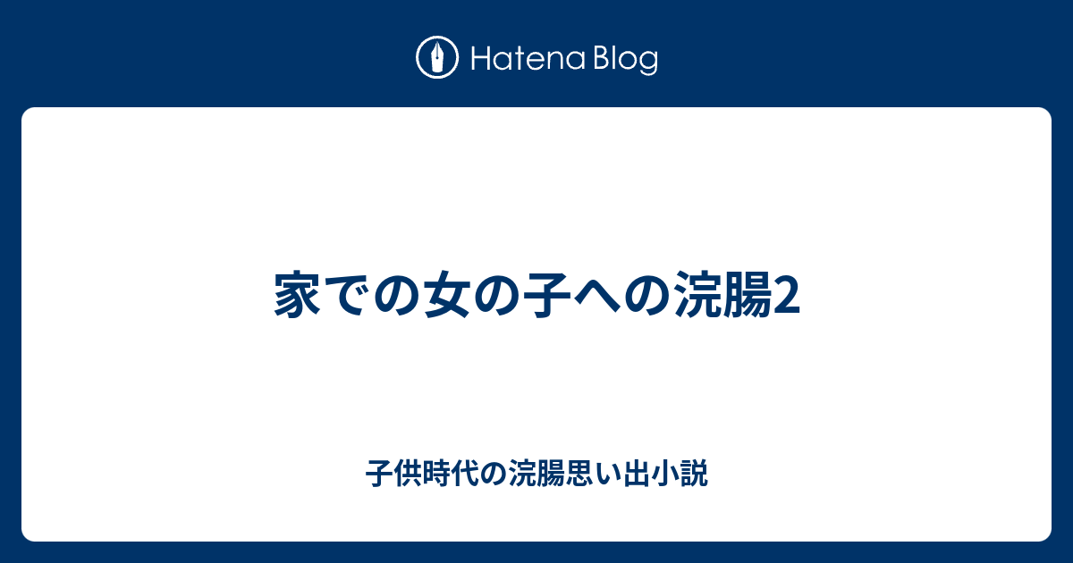 女浣腸 家での女の子への浣腸2 - 子供時代の浣腸思い出小説