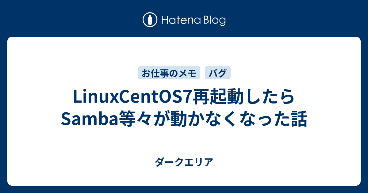 Linuxcentos7再起動したらsamba等々が動かなくなった話 ダークエリア