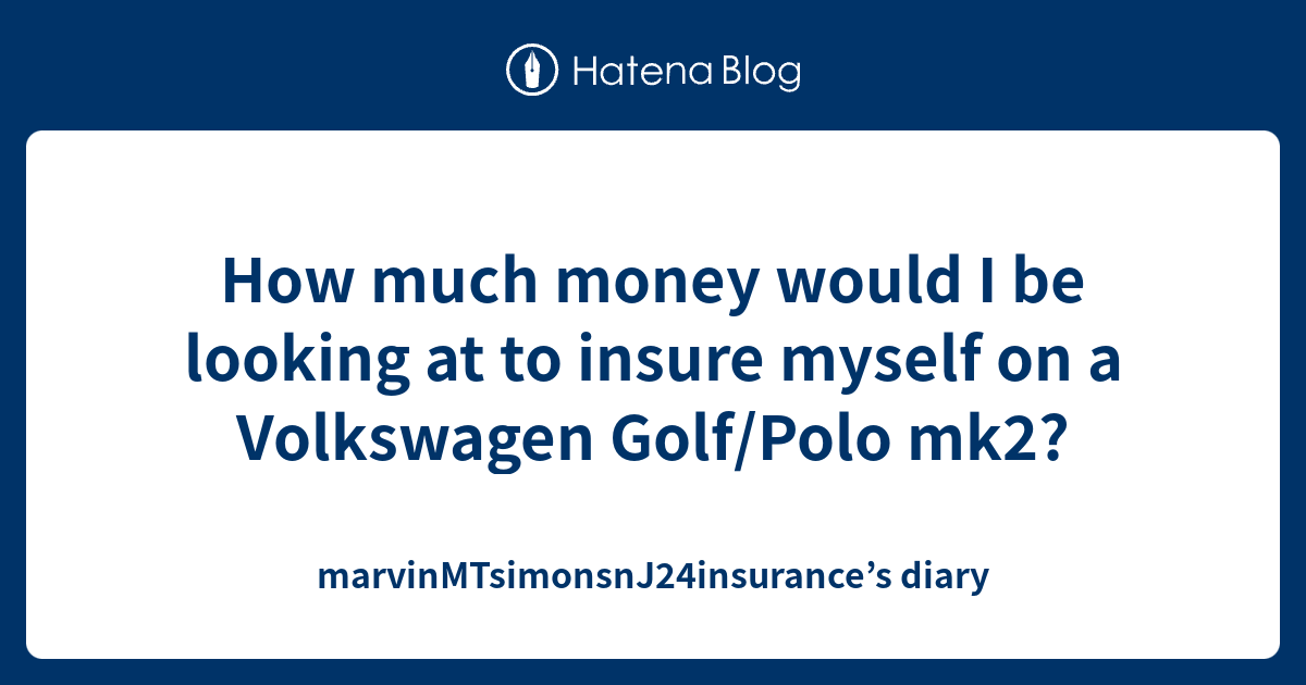 How much money would I be looking at to insure myself on a Volkswagen