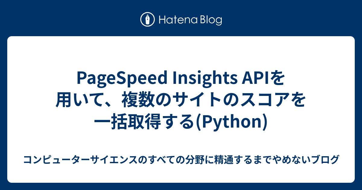 PageSpeed Insights APIを用いて、複数のサイトのスコアを一括取得する(Python) - コンピューターサイエンスのすべて ...