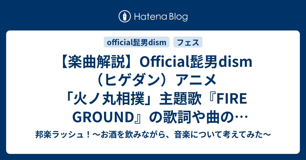 楽曲解説 Official髭男dism ヒゲダン アニメ 火ノ丸相撲 主題歌 Fire Ground の歌詞や曲の魅力とは 邦楽ラッシュ お酒を飲みながら 音楽について考えてみた