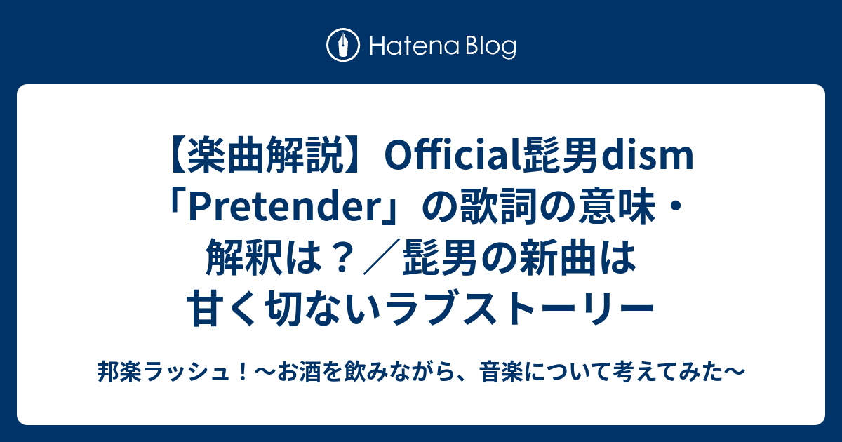 楽曲解説 Official髭男dism Pretender の歌詞の意味 解釈は 髭男の新曲は甘く切ないラブストーリー 邦楽ラッシュ お酒を飲みながら 音楽について考えてみた