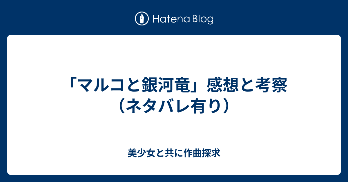 マルコと銀河竜 感想と考察 ネタバレ有り 美少女と共に作曲探求