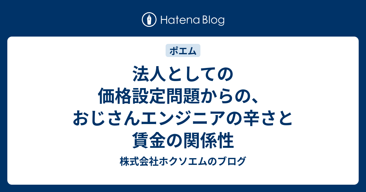 法人としての価格設定問題からの おじさんエンジニアの辛さと賃金の関係性 株式会社ホクソエムのブログ