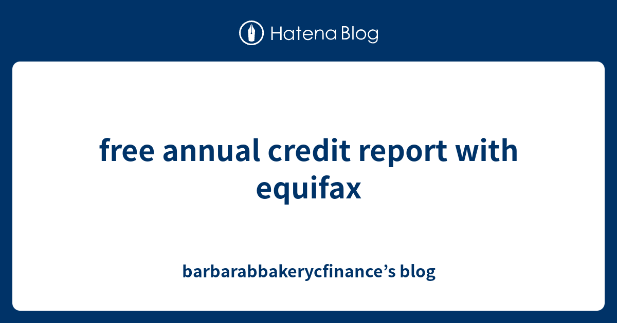 Free Annual Credit Report With Equifax - Barbarabbakerycfinance’s Blog