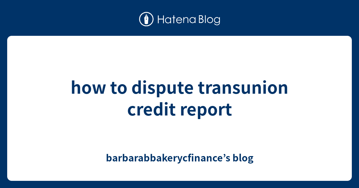 how-to-dispute-transunion-credit-report-barbarabbakerycfinance-s-blog