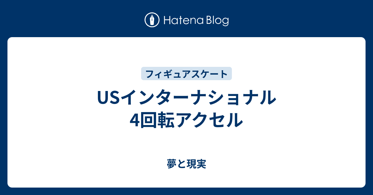 Usインターナショナル 4回転アクセル 夢と現実