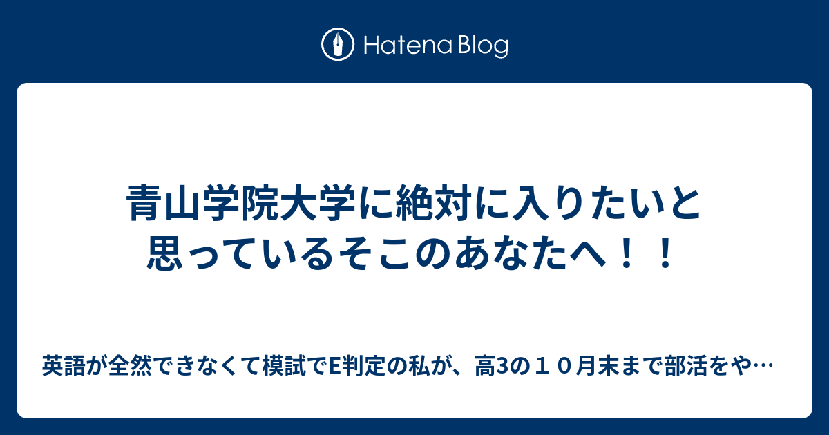 青山学院大学に絶対に入りたいと思っているそこのあなたへ 英語が全然できなくて模試でe判定の私が 高3の１０月末まで部活をやりながら現役で青山学院 大学に合格した方法