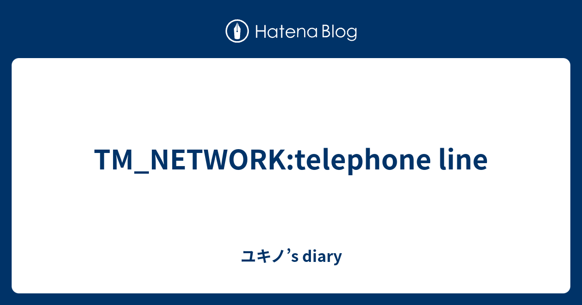 TM_NETWORK:telephone line - ユキノ’s diary
