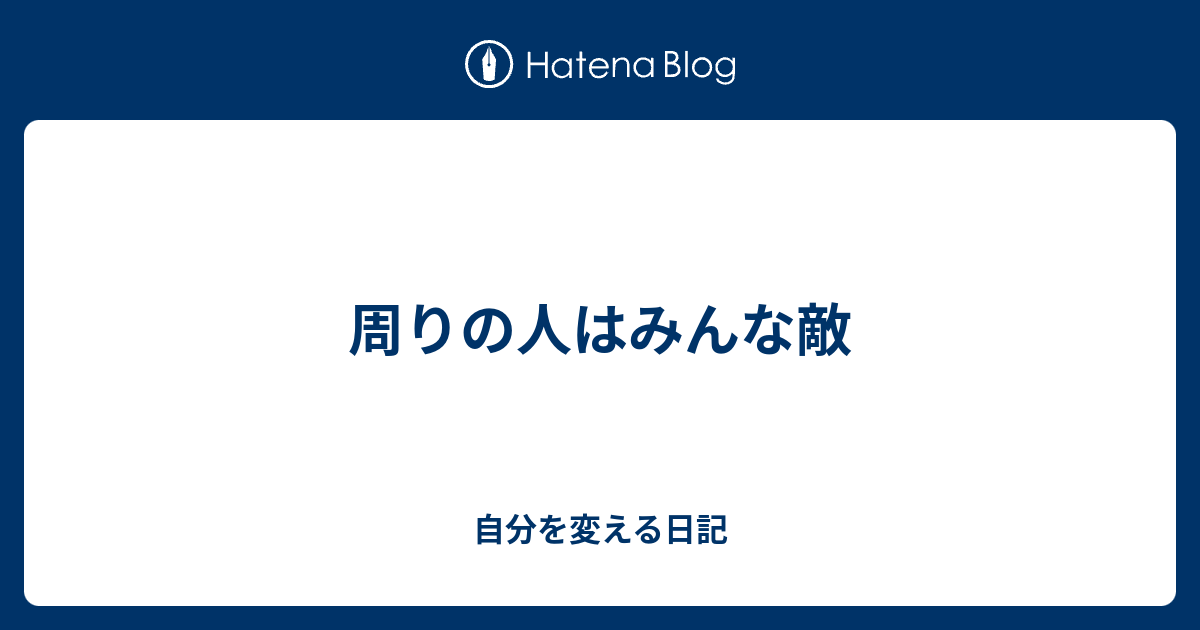 周りの人はみんな敵 自分を変える日記