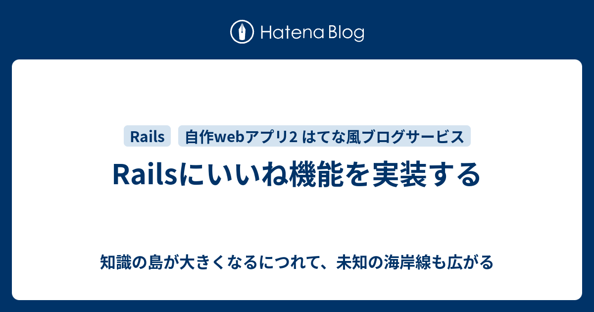 Railsにいいね機能を実装する 知識の島が大きくなるにつれて 未知の海岸線も広がる
