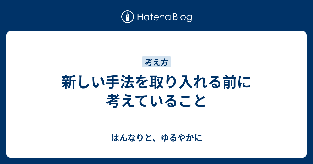 新しい手法を取り入れる前に考えていること - はんなりと、ゆるやかに