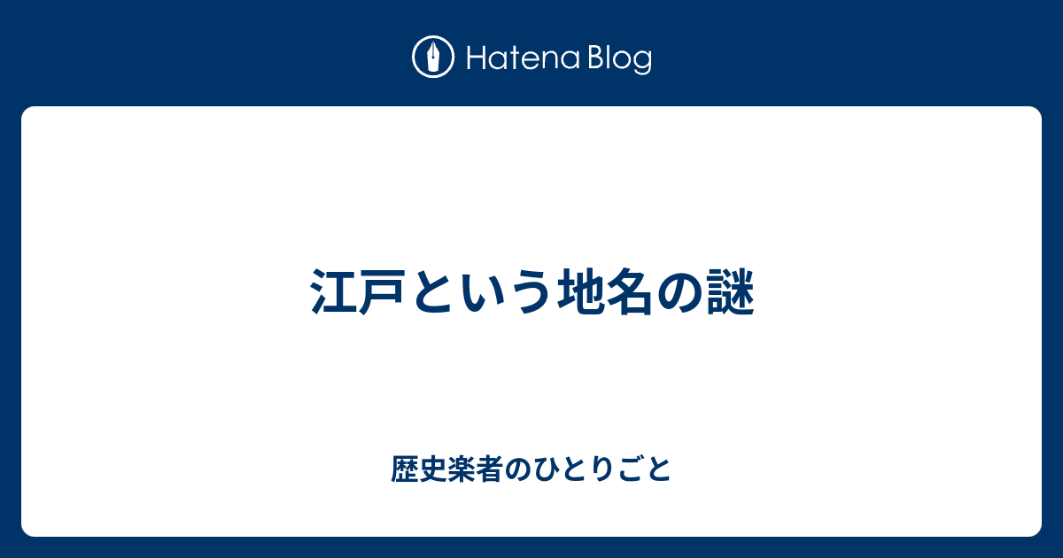 江戸という地名の謎 歴史楽者のひとりごと