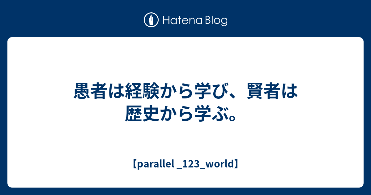 愚者は経験から学び 賢者は歴史から学ぶ Parallel 123 World