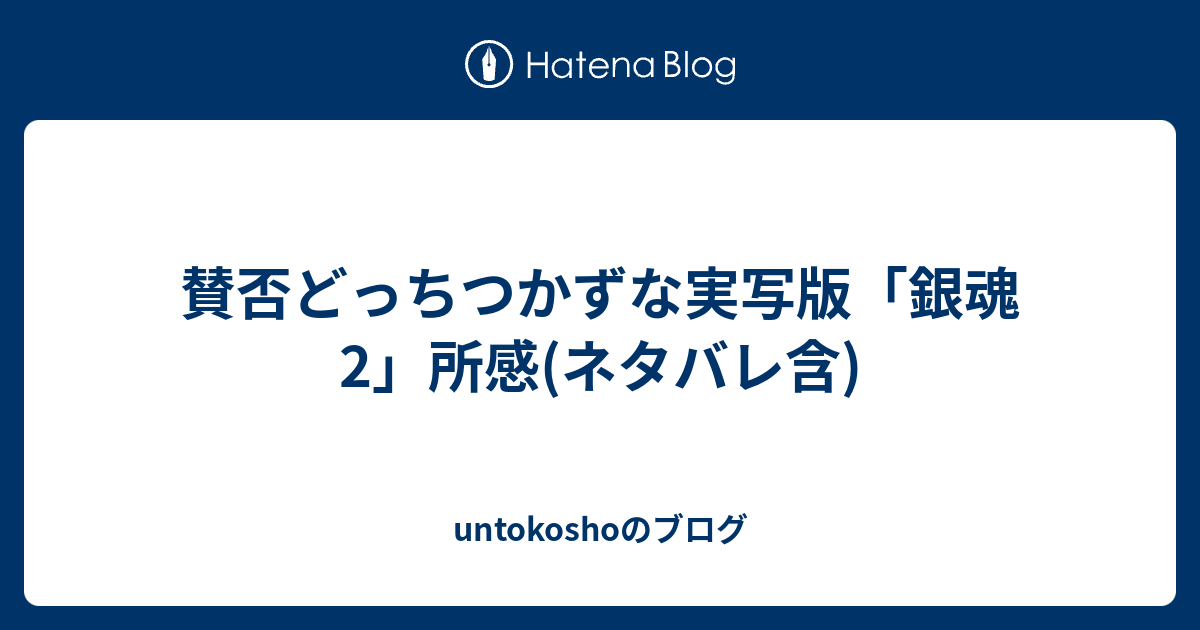 賛否どっちつかずな実写版 銀魂2 所感 ネタバレ含 Untokoshoのブログ