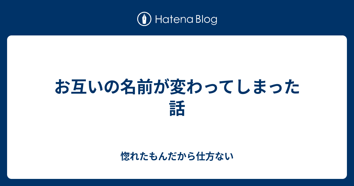 お互いの名前が変わってしまった話 惚れたもんだから仕方ない