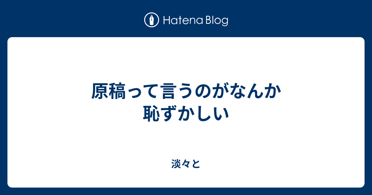 原稿って言うのがなんか恥ずかしい 上手いこと文章を書けるようになりたいって話