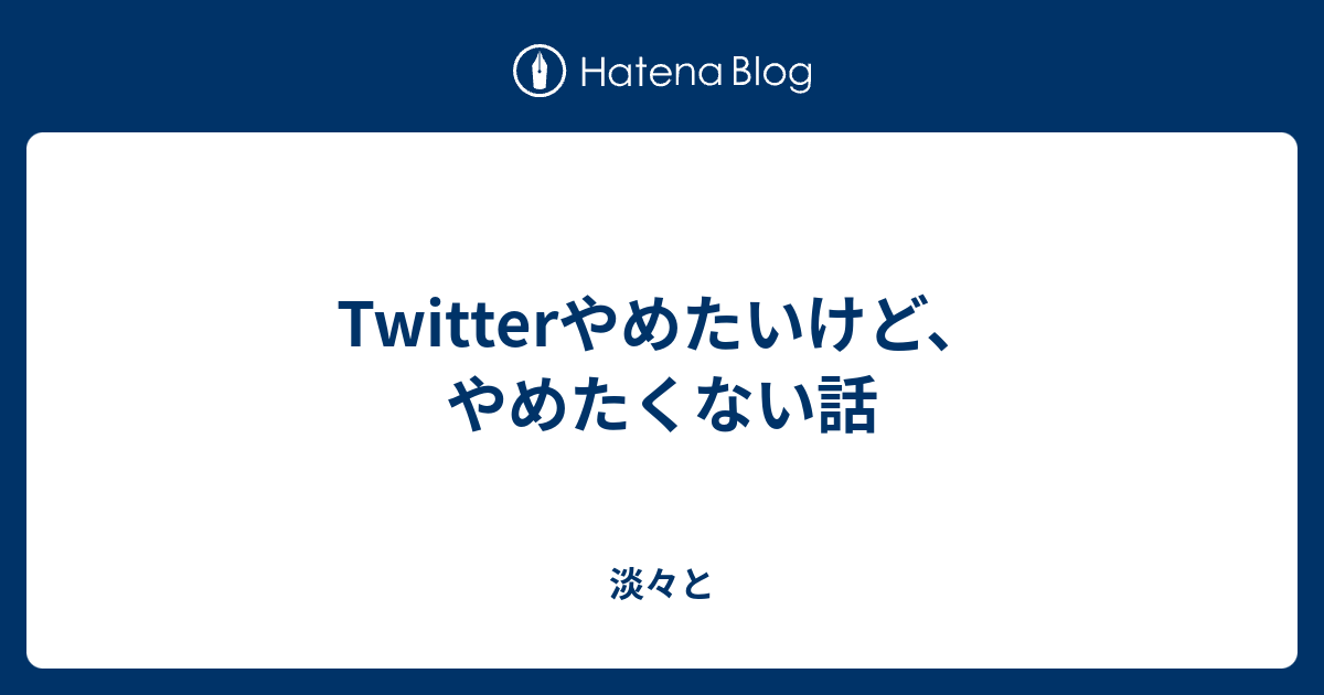 Twitterやめたいけど やめたくない話 そういう気分なだけ