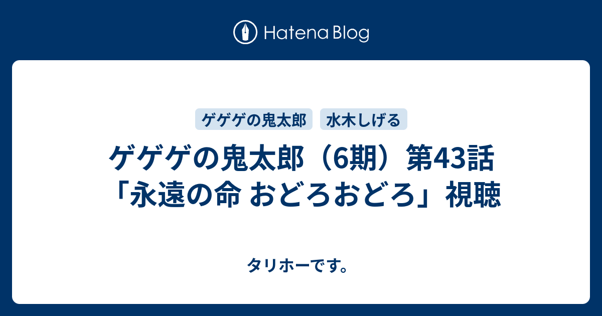 ゲゲゲの鬼太郎 6期 第43話 永遠の命 おどろおどろ 視聴 タリホーです