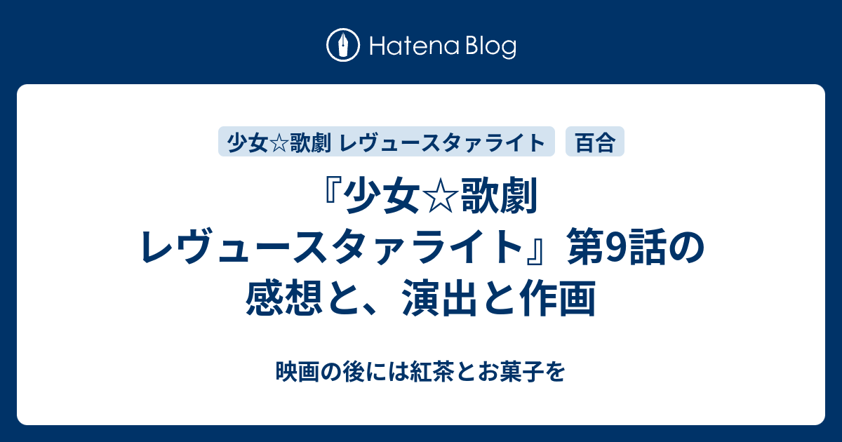 少女 歌劇 レヴュースタァライト 第9話の感想と 演出と作画 映画の後には紅茶とお菓子を