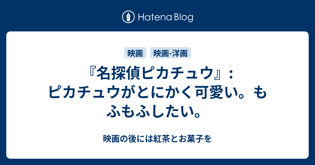 名探偵ピカチュウ ピカチュウがとにかく可愛い もふもふしたい 映画の後には紅茶とお菓子を