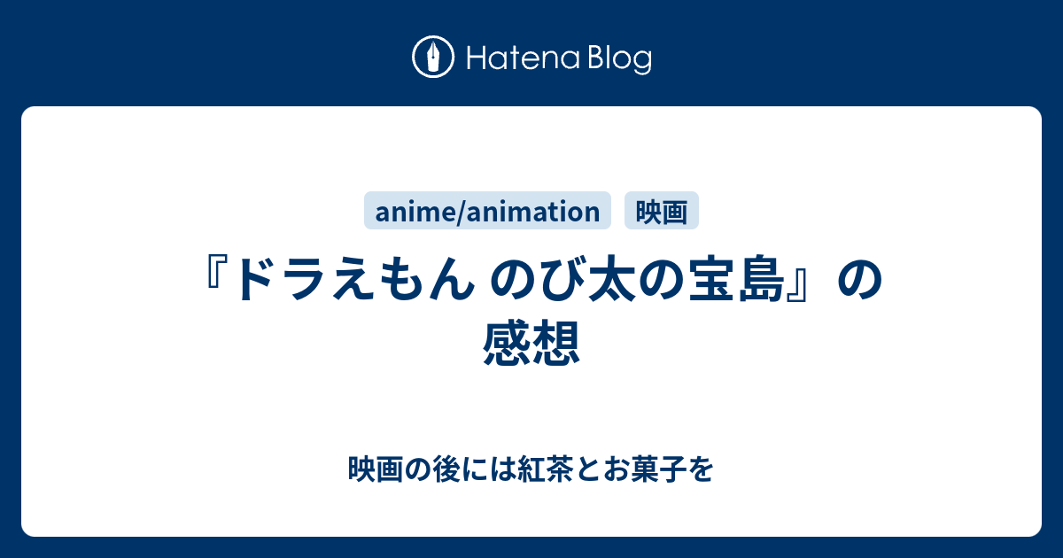 ドラえもん のび太の宝島 の感想 映画の後には紅茶とお菓子を