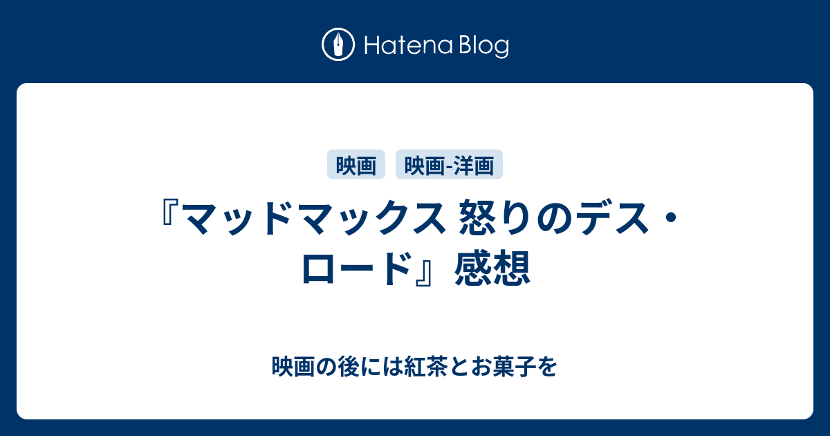 マッドマックス 怒りのデス ロード の感想 映画の後には紅茶とお菓子を