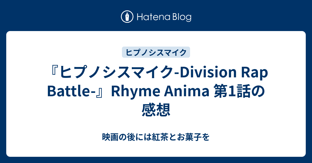 ヒプノシスマイク Division Rap Battle Rhyme Anima 第1話の感想 映画の後には紅茶とお菓子を